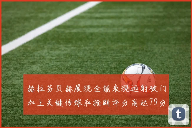 赫拉芬贝赫展现全能表现远射破门加上关键传球和抢断评分高达79分