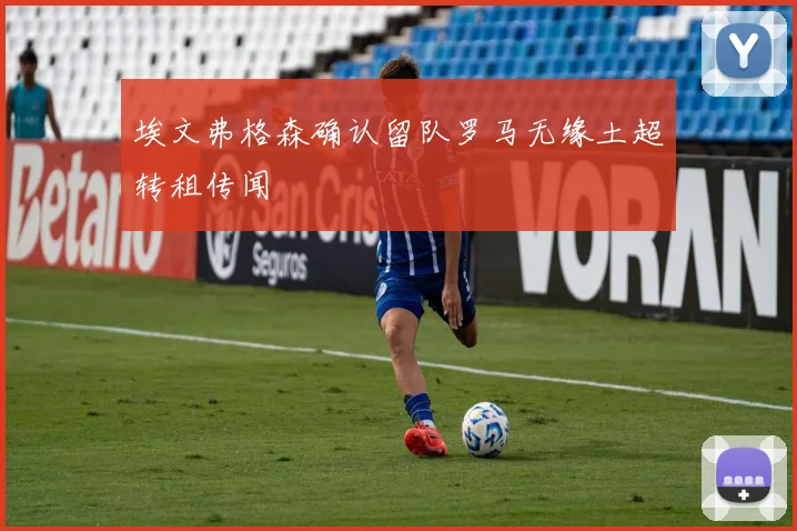 埃文弗格森确认留队罗马无缘土超转租传闻