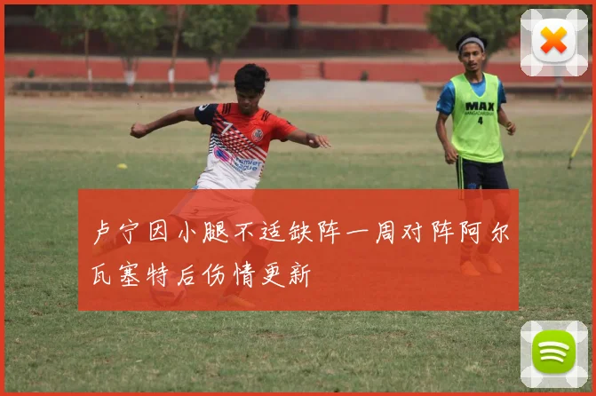 卢宁因小腿不适缺阵一周对阵阿尔瓦塞特后伤情更新