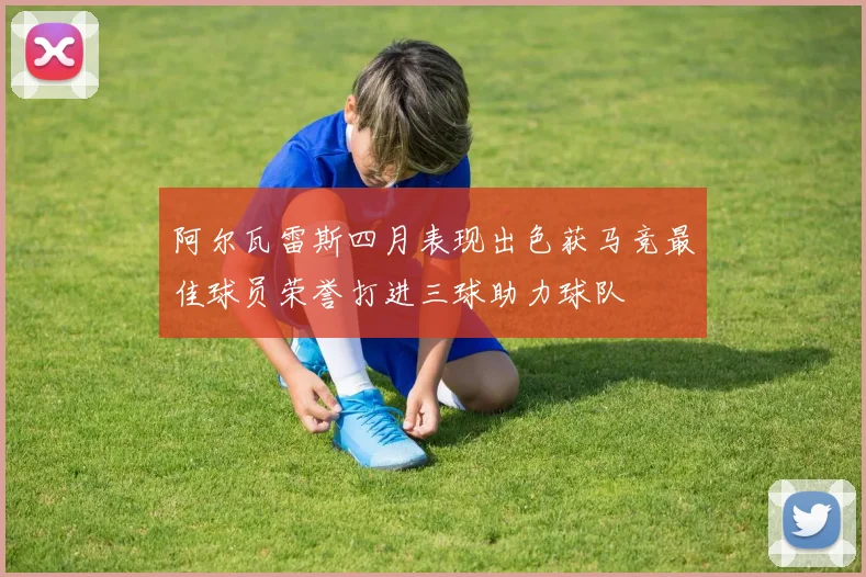 阿尔瓦雷斯四月表现出色获马竞最佳球员荣誉打进三球助力球队
