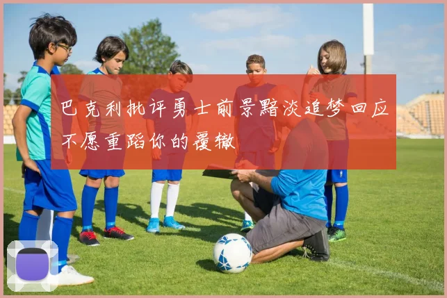 巴克利批评勇士前景黯淡追梦回应不愿重蹈你的覆辙