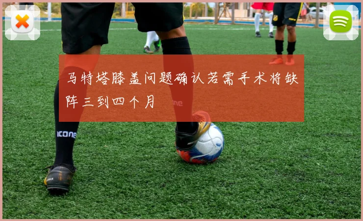 马特塔膝盖问题确认若需手术将缺阵三到四个月