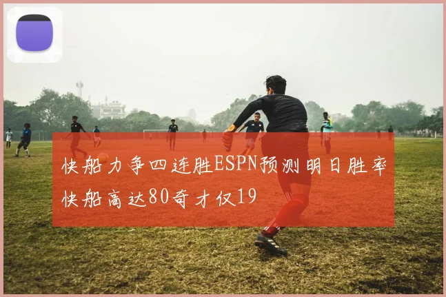快船力争四连胜ESPN预测明日胜率快船高达80奇才仅19