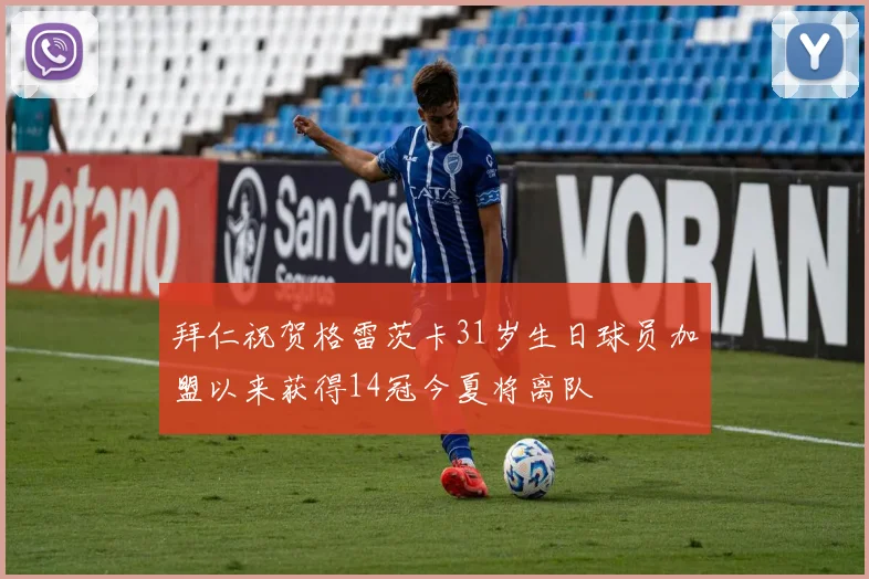 拜仁祝贺格雷茨卡31岁生日球员加盟以来获得14冠今夏将离队