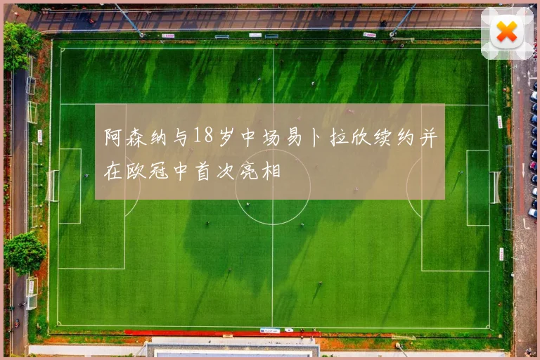 阿森纳与18岁中场易卜拉欣续约并在欧冠中首次亮相