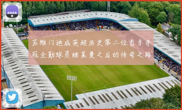 苏维门迪成英超历史第二位首季夺冠全勤球员继莱曼之后的传奇之路